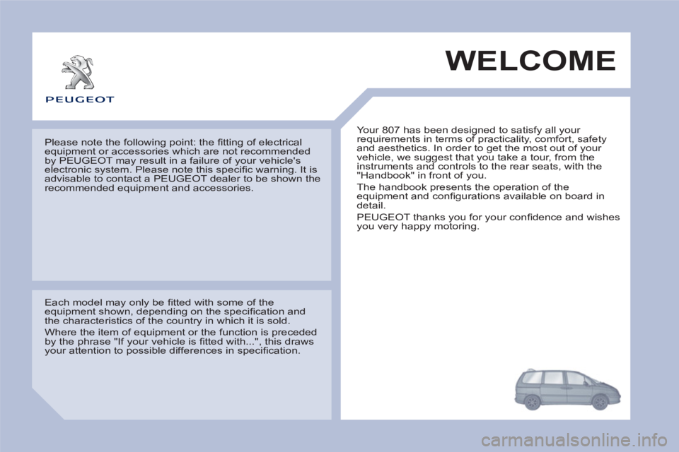 Peugeot 807 2013 Owners Manual WELCOME
Your 807 has been designed to satisfy all your
requirements in terms of practicality, comfort, safety
and aesthetics. In order to get the most out of your
vehicle, we suggest that you Peugeot 807 2013 Owners Manual WELCOME
Your 807 has been designed to satisfy all your
requirements in terms of practicality, comfort, safety
and aesthetics. In order to get the most out of your
vehicle, we suggest that you
