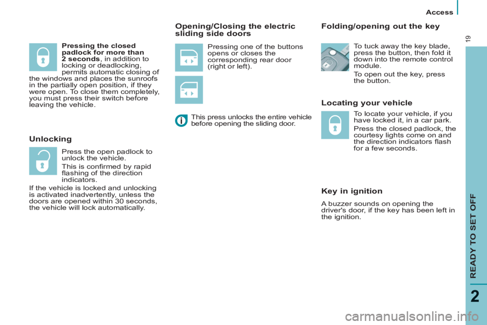 Peugeot 807 2013  Owners Manual    
 
Access  
 
READY TO SET OFF
2
19 
Pressing one of the buttons 
opens or closes the 
corresponding rear door 
(right or left). 
   
Locating your vehicle 
   
 
 
 
 
 
Key in ignition 
 
A buzze