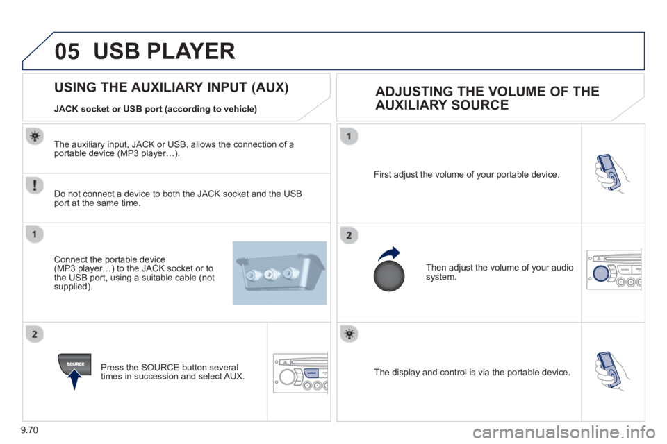 Peugeot 807 2013 Owners Manual 9.70
05
The display and control is via the portable device. First ad
just the volume of your portable device.
Then ad
just the volume of your audio system.
USING THE Peugeot 807 2013 Owners Manual 9.70
05
The display and control is via the portable device. First ad
just the volume of your portable device.
Then ad
just the volume of your audio system.
USING THE