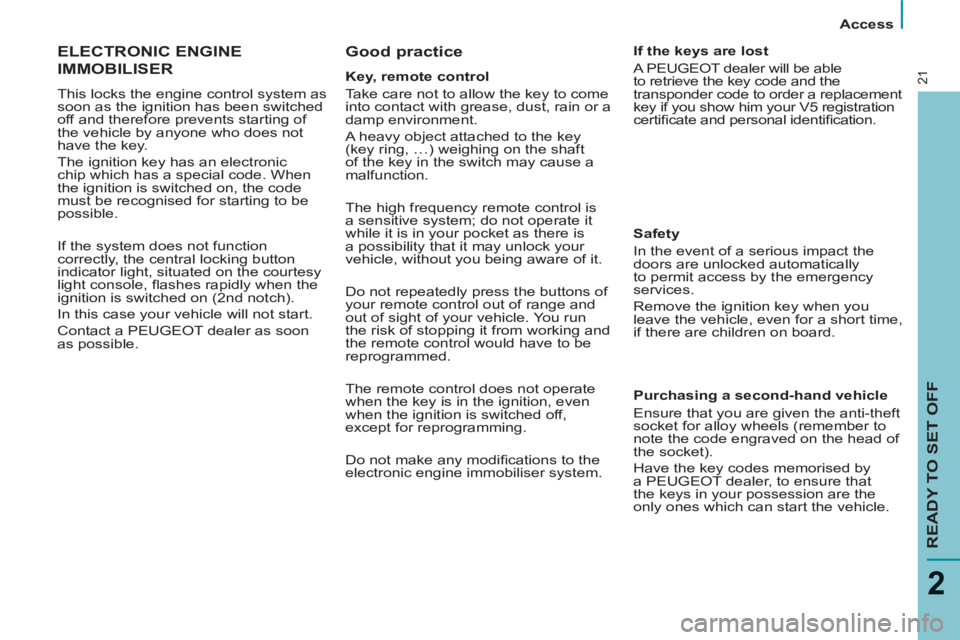 Peugeot 807 2013  Owners Manual    
 
Access  
 
READY TO SET OFF
2
21
 
ELECTRONIC ENGINE
IMMOBILISER 
  This locks the engine control system as 
soon as the ignition has been switched 
off and therefore prevents starting of 
the v