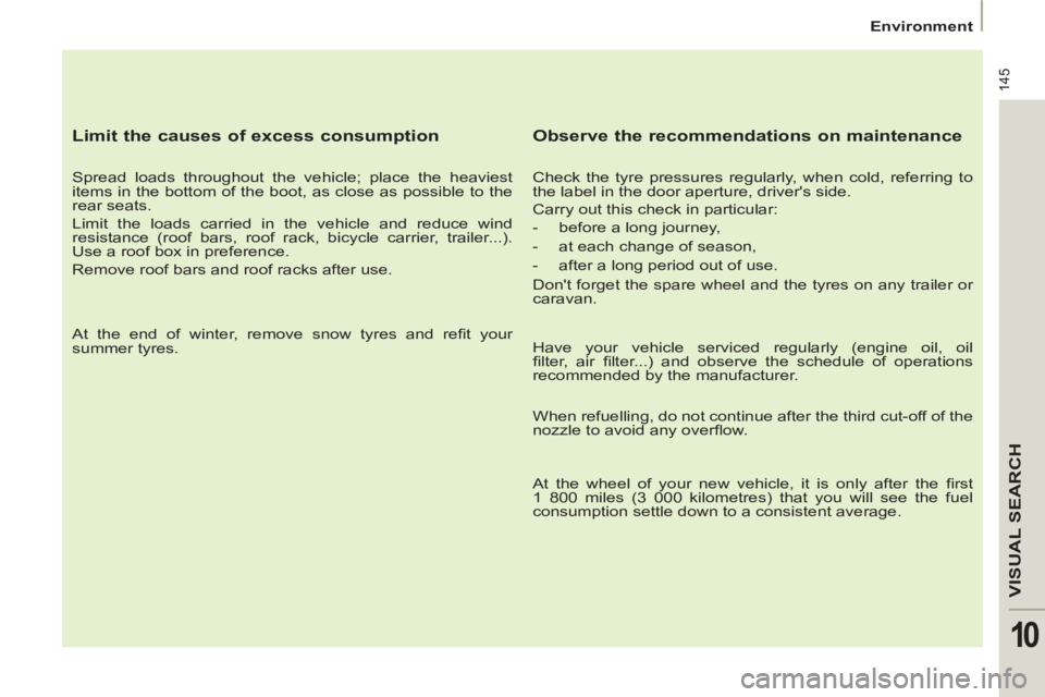 Peugeot 807 2013  Owners Manual 145
VISUAL SEARC
H
10
   
 
 
Environment  
 
 
 
 
Limit the causes of excess consumption 
 
 
Spread loads throughout the vehicle; place the heaviest 
items in the bottom of the boot, as close as po