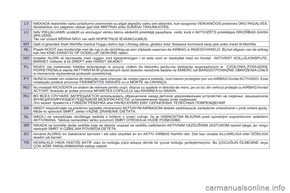 Peugeot 807 2013  Owners Manual LTNIEKADA neįrenkite vaiko prilaikymo priemonės su atgal atgręžtu vaiku ant sėdynės, kuri saugoma VEIKIANČIOS priekinės ORO PAGALVĖS. 
Išsiskleidus oro pagalvei vaikas gali būti MIRTINAI ar