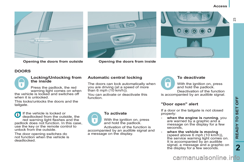 Peugeot 807 2013  Owners Manual    
 
Access  
 
READY TO SET OFF
2
23
 
DOORS
 
 
Automatic central locking 
 
The doors can lock automatically when 
you are driving (at a speed of more 
than 6 mph (10 km/h)). 
  You can activate o Peugeot 807 2013  Owners Manual    
 
Access  
 
READY TO SET OFF
2
23
 
DOORS
 
 
Automatic central locking 
 
The doors can lock automatically when 
you are driving (at a speed of more 
than 6 mph (10 km/h)). 
  You can activate o