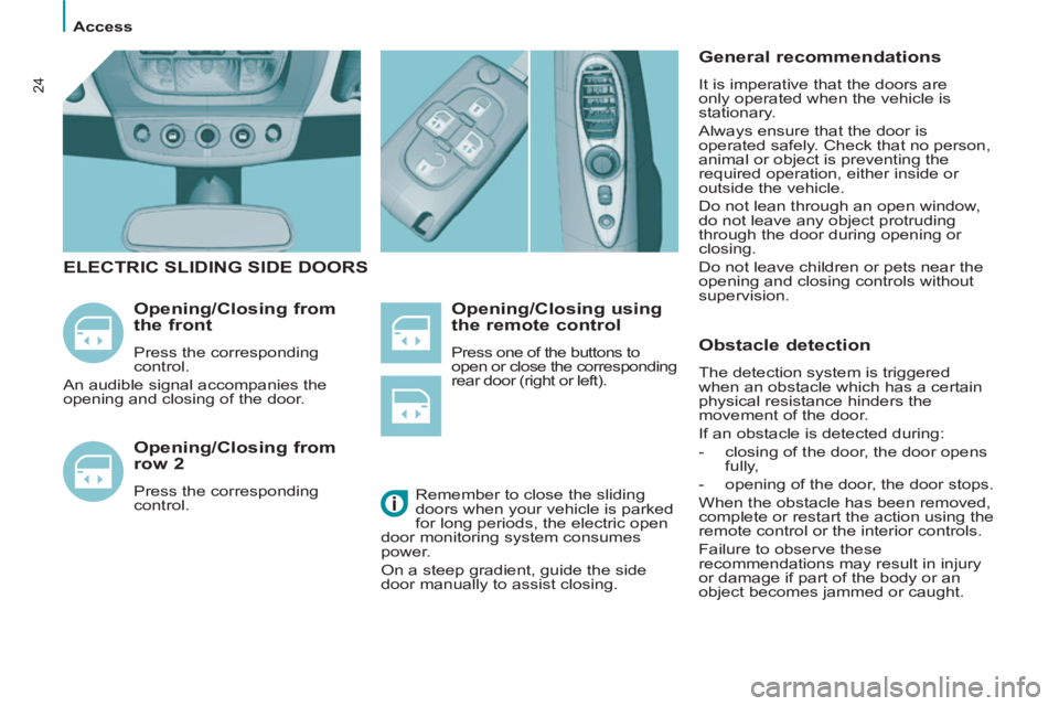 Peugeot 807 2013  Owners Manual    
 
Access  
 
24
 
 
Opening/Closing using 
the remote control 
  Press one of the buttons to 
open or close the corresponding 
rear door (right or left). 
   
Opening/Closing from 
the front 
  Pr