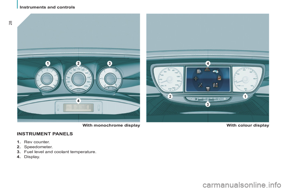 Peugeot 807 2013  Owners Manual    
 
Instruments and controls  
 
28
INSTRUMENT PANELS
 
 
With monochrome display    
With colour display 
   
 
1. 
 Rev counter. 
   
2. 
 Speedometer. 
   
3. 
  Fuel level and coolant temperatur Peugeot 807 2013  Owners Manual    
 
Instruments and controls  
 
28
INSTRUMENT PANELS
 
 
With monochrome display    
With colour display 
   
 
1. 
 Rev counter. 
   
2. 
 Speedometer. 
   
3. 
  Fuel level and coolant temperatur