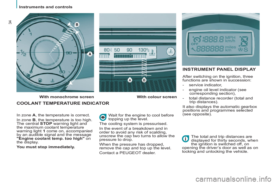 Peugeot 807 2013 Owners Guide    
 
Instruments and controls  
 
34
 
Wait for the engine to cool before 
topping up the level. 
  The cooling system is pressurised. 
  In the event of a breakdown and in 
order to avoid any risk o