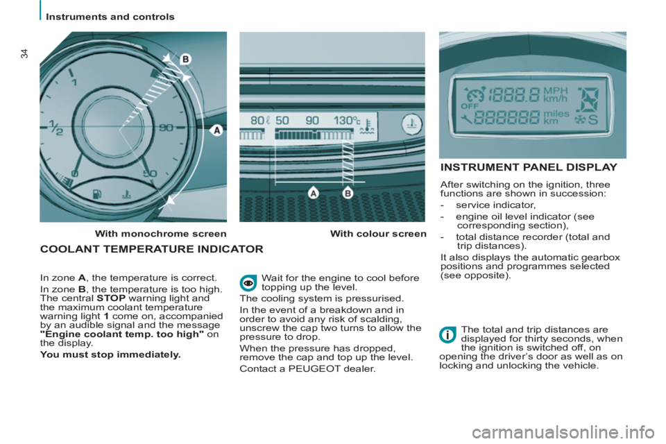 Peugeot 807 2013  Owners Manual    
 
Instruments and controls  
 
34
 
Wait for the engine to cool before 
topping up the level. 
  The cooling system is pressurised. 
  In the event of a breakdown and in 
order to avoid any risk o