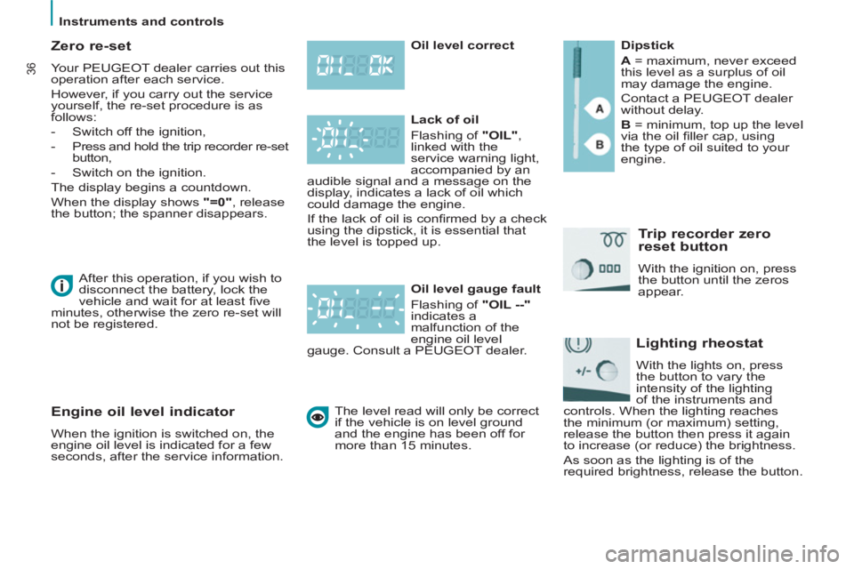 Peugeot 807 2013  Owners Manual    
 
Instruments and controls  
 
36
 
 
Zero re-set 
 
Your PEUGEOT dealer carries out this 
operation after each service. 
  However, if you carry out the service 
yourself, the re-set procedure is