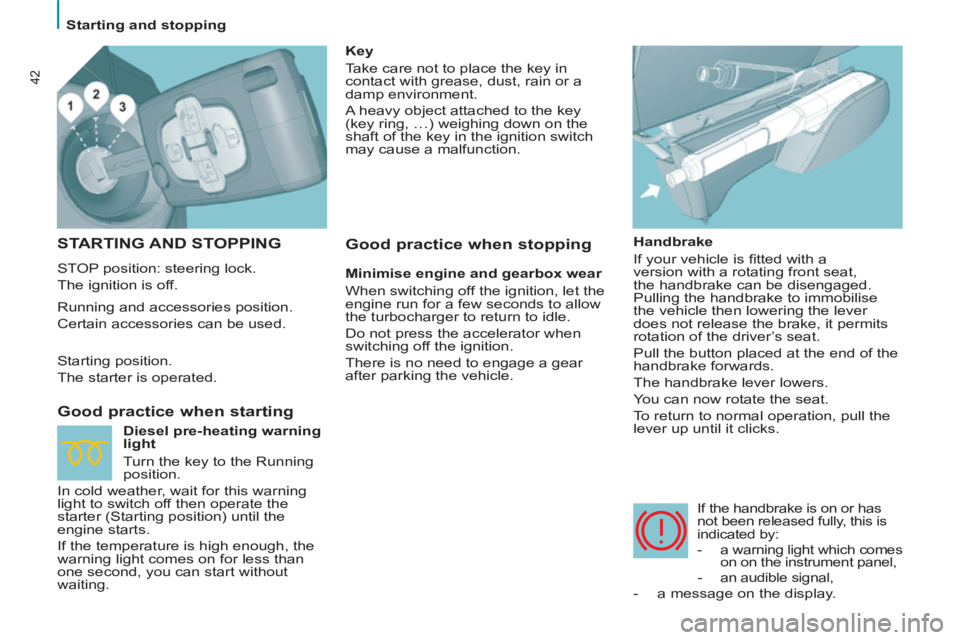 Peugeot 807 2013  Owners Manual 42
   
 
Starting and stopping  
 
 
STARTING AND STOPPING
 
STOP position: steering lock. 
  The ignition is off. 
 
 
Good practice when starting 
 
 
Handbrake 
  If your vehicle is ﬁ tted with a