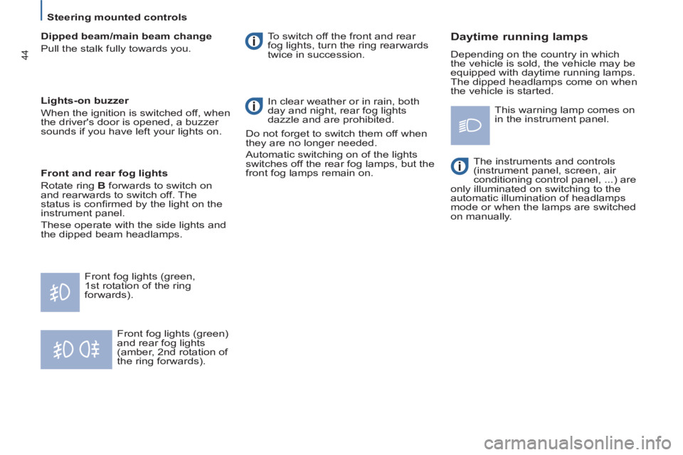 Peugeot 807 2013  Owners Manual    
 
Steering mounted controls  
 
44
 
Front fog lights (green) 
and rear fog lights 
(amber, 2nd rotation of 
the ring forwards).   To switch off the front and rear 
fog lights, turn the ring rearw