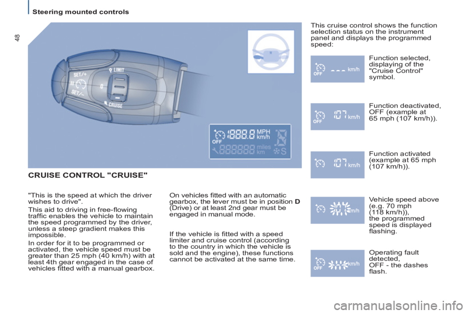 Peugeot 807 2013  Owners Manual    
 
Steering mounted controls  
 
48
 
CRUISE CONTROL "CRUISE" 
 
On vehicles ﬁ tted with an automatic 
gearbox, the lever must be in position  D 
 
(Drive) or at least 2nd gear must be 
engaged i
