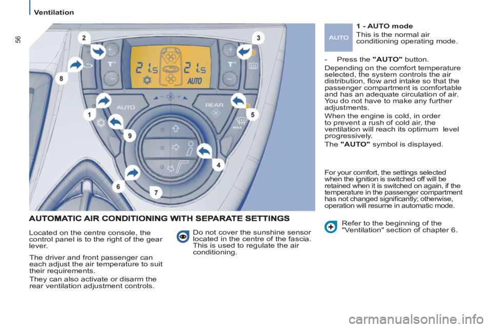 Peugeot 807 2013  Owners Manual 56
   
 
Ventilation  
 
 
 
Do not cover the sunshine sensor 
located in the centre of the fascia. 
This is used to regulate the air 
conditioning.    Located on the centre console, the 
control pane