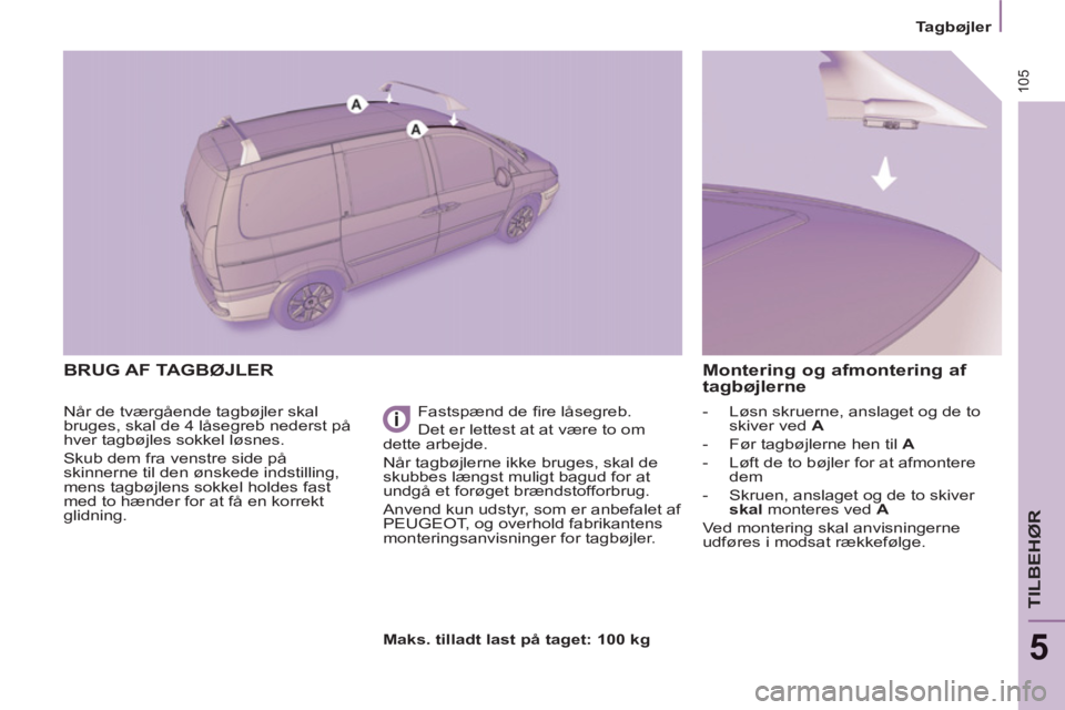 Peugeot 807 2013  Instruktionsbog (in Danish) 105
   
 
Tagbøjler  
 
TILBEHØR
5
 
BRUG AF TAGBØJLER
 
Når de tværgående tagbøjler skal 
bruges, skal de 4 låsegreb nederst på 
hver tagbøjles sokkel løsnes. 
  Skub dem fra venstre side 