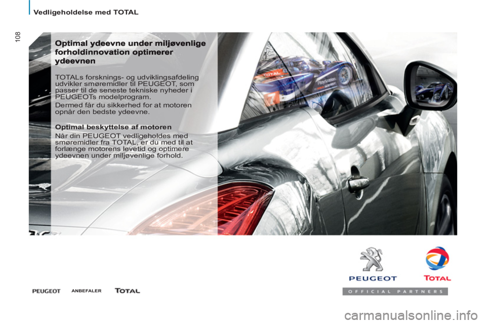 Peugeot 807 2013  Instruktionsbog (in Danish) 108
  Vedligeholdelse med TOTAL 
 
TOTALs forsknings- og udviklingsafdeling 
udvikler smøremidler til PEUGEOT, som 
passer til de seneste tekniske nyheder i 
PEUGEOTs modelprogram. 
  Dermed får du 