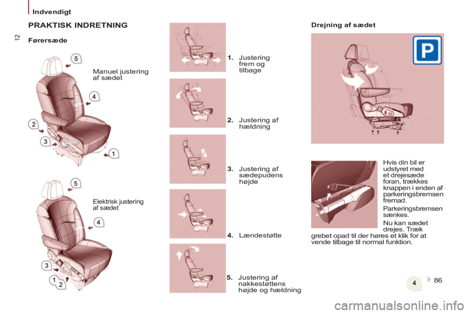 Peugeot 807 2013  Instruktionsbog (in Danish) 4
Indvendigt
12
  86     Manuel justering 
af sædet 
  Elektrisk justering 
af sædet 
  Hvis din bil er 
udstyret med 
et drejesæde 
foran, trækkes 
knappen i enden af 
parkeringsbremsen 
fremad. 