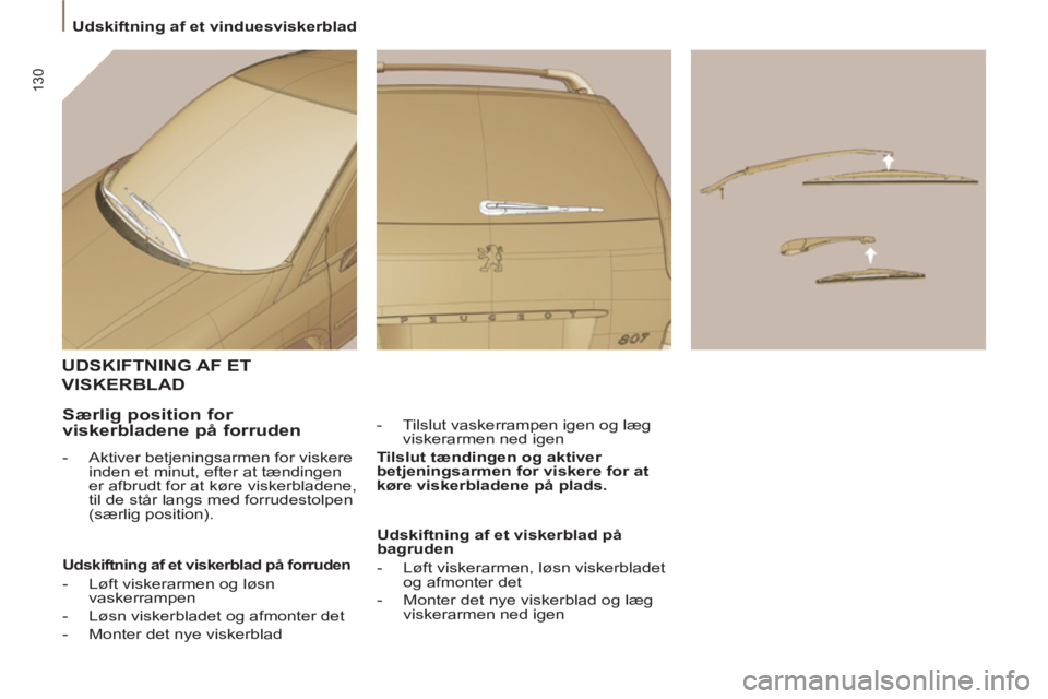 Peugeot 807 2013  Instruktionsbog (in Danish) 130
  Udskiftning af et vinduesviskerblad 
UDSKIFTNING AF ET
VISKERBLAD
 
 
-   Tilslut vaskerrampen igen og læg 
viskerarmen ned igen  
   
Tilslut tændingen og aktiver 
betjeningsarmen for viskere