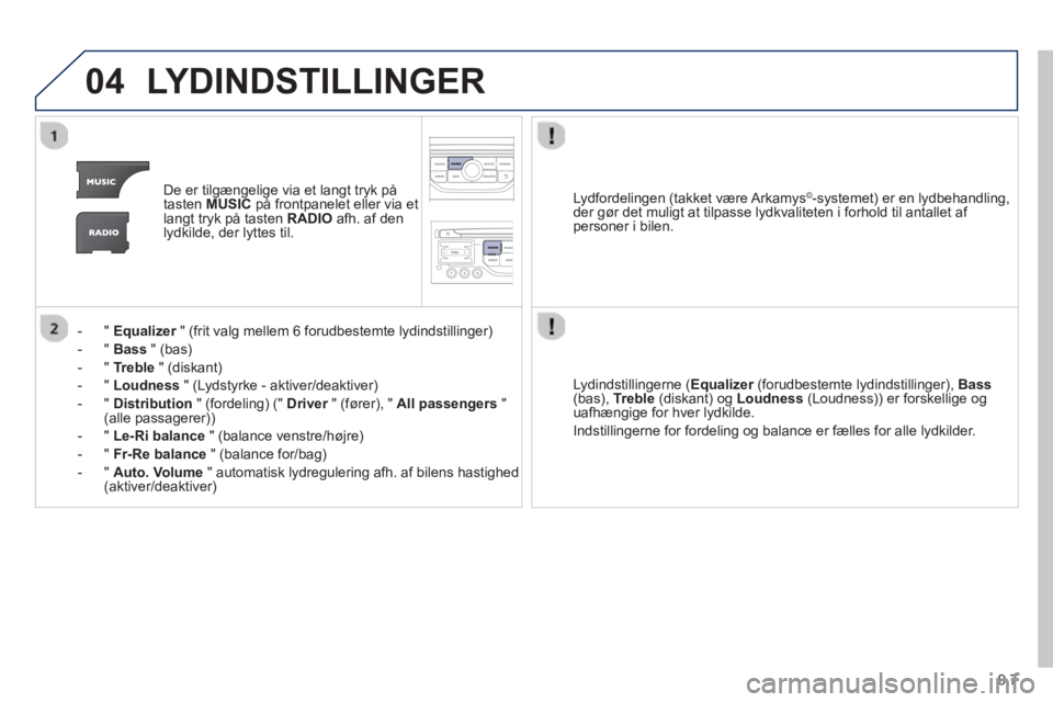 Peugeot 807 2013  Instruktionsbog (in Danish) 9.7
04LYDINDSTILLINGER 
De er tilgængelige via et langt tryk på
tasten  MUSICpå frontpanelet eller via et langt tryk på tasten RADIO 
 afh. af denlydkilde, der lyttes til.
-  "  
Equalizer" (frit 