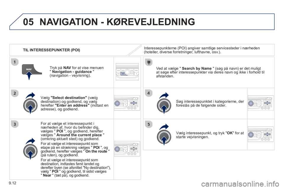 Peugeot 807 2013 Instruktionsbog (in Danish) 9.12
05
TIL INTERESSEPUNKTER (POI)
NAVIGATION - KØREVEJLEDNING
Interessepunkterne (POI) angiver samtlige servicesteder i nærheden(hoteller, diverse forretninger, lufthavne, osv.).
Væl Peugeot 807 2013 Instruktionsbog (in Danish) 9.12
05
TIL INTERESSEPUNKTER (POI)
NAVIGATION - KØREVEJLEDNING
Interessepunkterne (POI) angiver samtlige servicesteder i nærheden(hoteller, diverse forretninger, lufthavne, osv.).
Væl