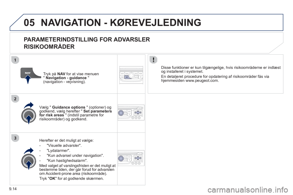 Peugeot 807 2013 Instruktionsbog (in Danish) 9.14
05NAVIGATION - KØREVEJLEDNING
PARAMETERINDSTILLING FOR ADVARSLER
RISIKOOMRÅDER
Herefter er det muligt at vælge:
- "Vi
suelle advarsler".
- "L
ydalarmer".
-
"Kun advarsel under navi Peugeot 807 2013 Instruktionsbog (in Danish) 9.14
05NAVIGATION - KØREVEJLEDNING
PARAMETERINDSTILLING FOR ADVARSLER
RISIKOOMRÅDER
Herefter er det muligt at vælge:
- "Vi
suelle advarsler".
- "L
ydalarmer".
-
"Kun advarsel under navi
