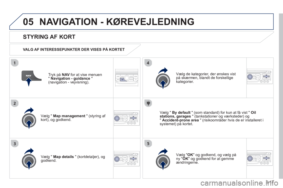 Peugeot 807 2013 Instruktionsbog (in Danish) 9.17
05NAVIGATION - KØREVEJLEDNING
Tryk på NAVfor at vise menuen
"Navigation - guidance"(navigation - vejvisning).
STYRING AF KORT
VALG AF INTERESSEPUNKTER DER VISES PÅ KORTET
Vælg " Ma Peugeot 807 2013 Instruktionsbog (in Danish) 9.17
05NAVIGATION - KØREVEJLEDNING
Tryk på NAVfor at vise menuen
"Navigation - guidance"(navigation - vejvisning).
STYRING AF KORT
VALG AF INTERESSEPUNKTER DER VISES PÅ KORTET
Vælg " Ma