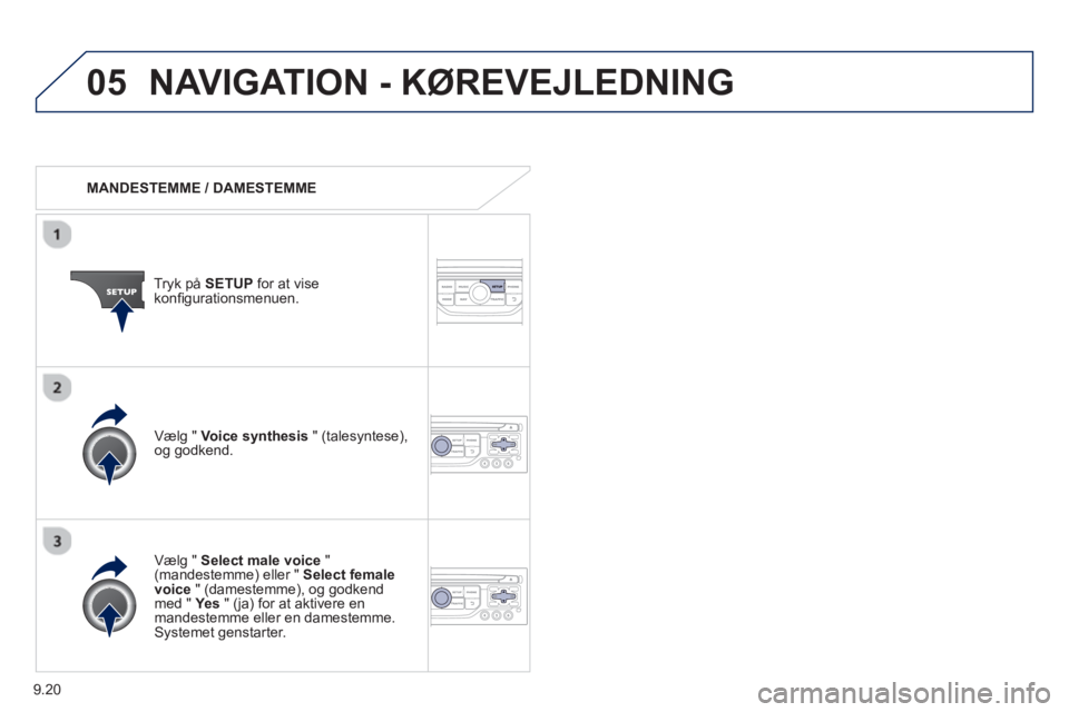 Peugeot 807 2013 Instruktionsbog (in Danish) 9.20
05NAVIGATION - KØREVEJLEDNING
MANDESTEMME / DAMESTEMME
Tr
yk på SETUPfor at vise konfi gurationsmenuen.
VÊlg "
Select male voice"(mandestemme) eller " Select female voice
" (da Peugeot 807 2013 Instruktionsbog (in Danish) 9.20
05NAVIGATION - KØREVEJLEDNING
MANDESTEMME / DAMESTEMME
Tr
yk på SETUPfor at vise konfi gurationsmenuen.
VÊlg "
Select male voice"(mandestemme) eller " Select female voice
" (da