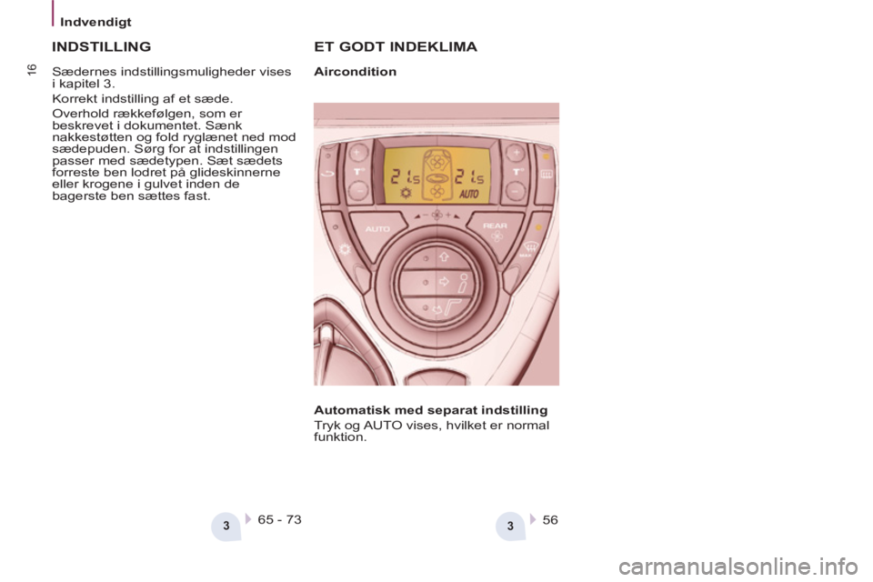 Peugeot 807 2013  Instruktionsbog (in Danish) 3
3
Indvendigt
16
   
ET GODT INDEKLIMA 
 
65 - 73  
 
  56  
 
 
 
INDSTILLING 
 
 
Automatisk med separat indstilling 
 
 
Tryk og AUTO vises, hvilket er normal 
funktion.     
Sædernes indstilling
