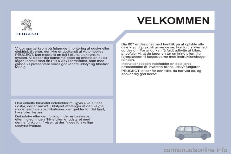 Peugeot 807 2013  Instruktionsbog (in Danish) VELKOMMEN 
  Din 807 er designet med henblik på at opfylde alle 
dine krav til praktisk anvendelse, komfort, sikkerhed 
og design. For at du kan få fuldt udbytte af bilen, 
anbefaler vi, at du tager