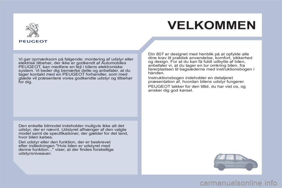 Peugeot 807 2013 Instruktionsbog (in Danish) VELKOMMEN
Din 807 er designet med henblik på at opfylde alle
dine krav til praktisk anvendelse, komfort, sikkerhed
og design. For at du kan få fuldt udbytte af bilen,
anbefaler vi, at du tager Peugeot 807 2013 Instruktionsbog (in Danish) VELKOMMEN
Din 807 er designet med henblik på at opfylde alle
dine krav til praktisk anvendelse, komfort, sikkerhed
og design. For at du kan få fuldt udbytte af bilen,
anbefaler vi, at du tager