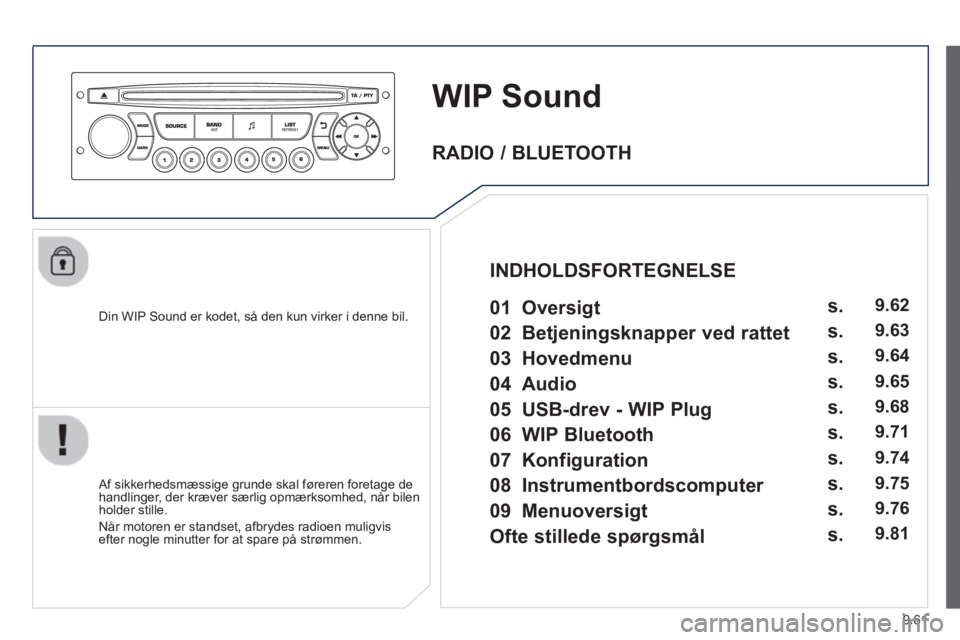 Peugeot 807 2013  Instruktionsbog (in Danish) 9.61
WIP Sound
   
Din WIP Sound er kodet, så den kun virker i denne bil.  
   
Af sikkerhedsmæssige grunde skal føreren foretage dehandlinger, der kræver særlig opmærksomhed, når bilen holder 