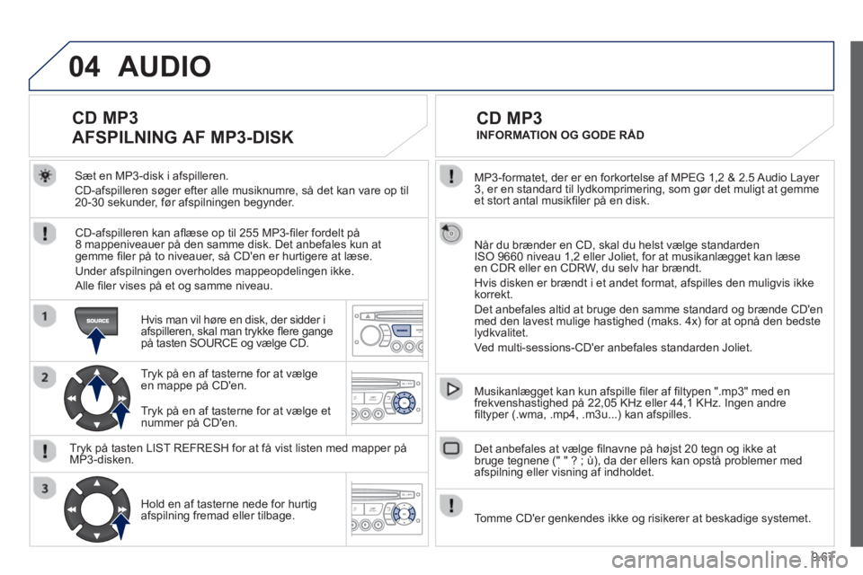 Peugeot 807 2013  Instruktionsbog (in Danish) 9.67
04
  MP3-formatet, der er en forkortelse af MPEG 1,2 & 2.5 Audio Layer 
3, er en standard til lydkomprimering, som gør det muligt at gemmeet stort antal musikﬁ ler på en disk.  
  Når du br
