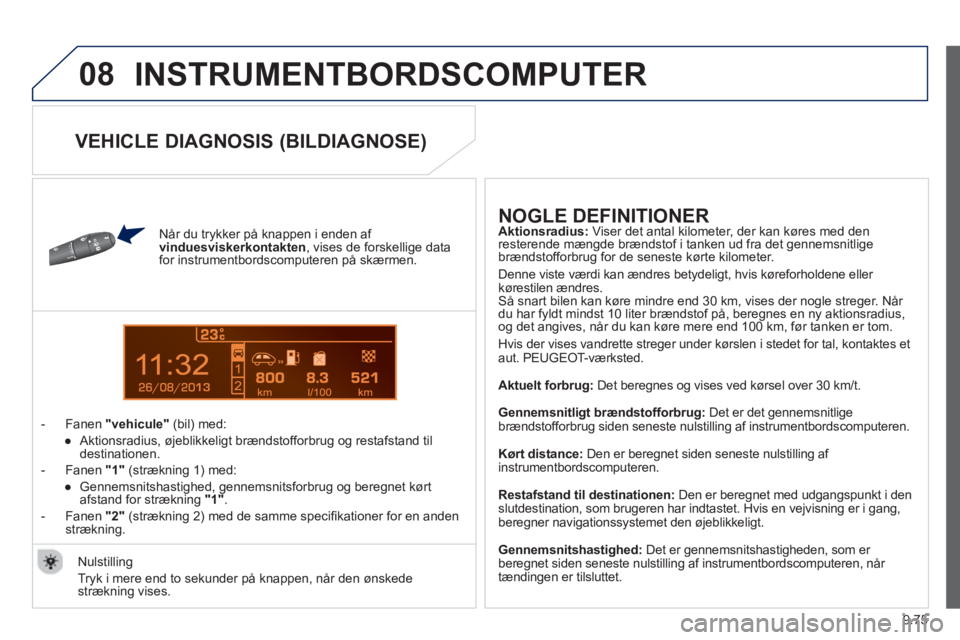 Peugeot 807 2013  Instruktionsbog (in Danish) 9.75
08
13
  INSTRUMENTBORDSCOMPUTER 
 
 
Når du trykker på knappen i enden af vinduesviskerkontakten, vises de forskellige data
for instrumentbordscomputeren på skærmen. 
   
 
-  F
anen "vehicul