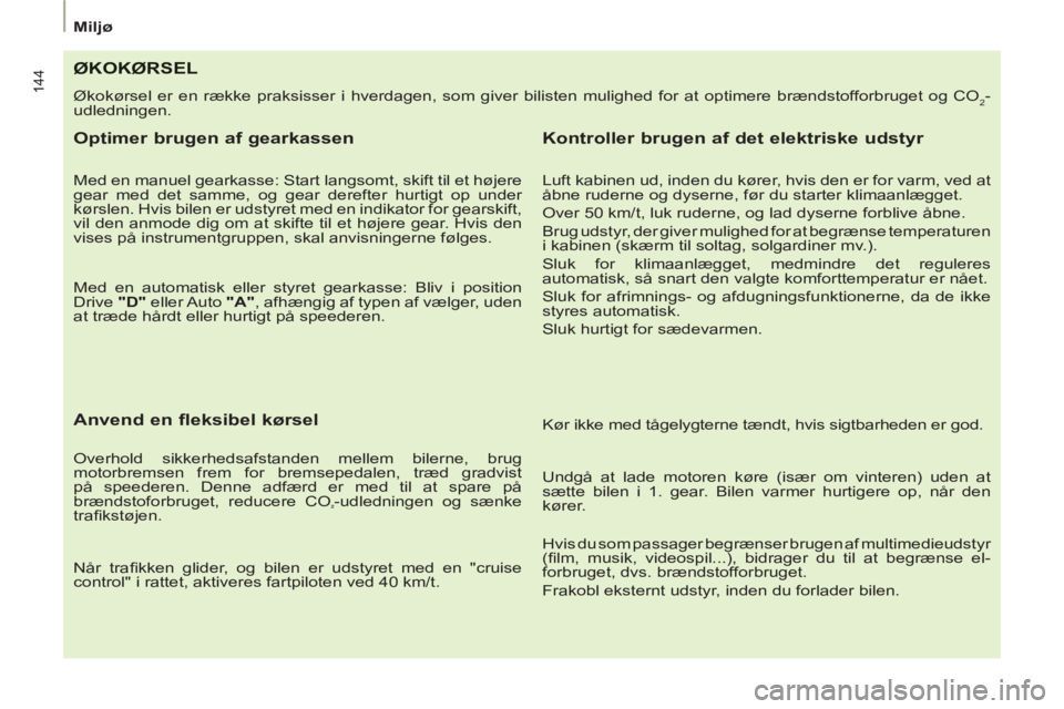 Peugeot 807 2013  Instruktionsbog (in Danish) 144
Miljø
ØKOKØRSEL
  Økokørsel er en række praksisser i hverdagen, som giver bilisten mulighed for at optimere brændstofforbruget og CO2-
udledningen. 
   
Optimer brugen af gearkassen 
 
 
Me