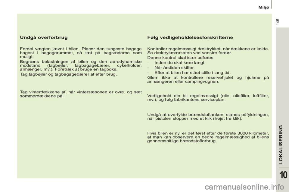 Peugeot 807 2013  Instruktionsbog (in Danish) 145
LOKALISERING
10
   
 
Miljø  
 
 
 
Undgå overforbrug 
 
 
Fordel vægten jævnt i bilen. Placer den tungeste bagage 
bagest i bagagerummet, så tæt på bagsæderne som 
muligt. 
  Begræns bel