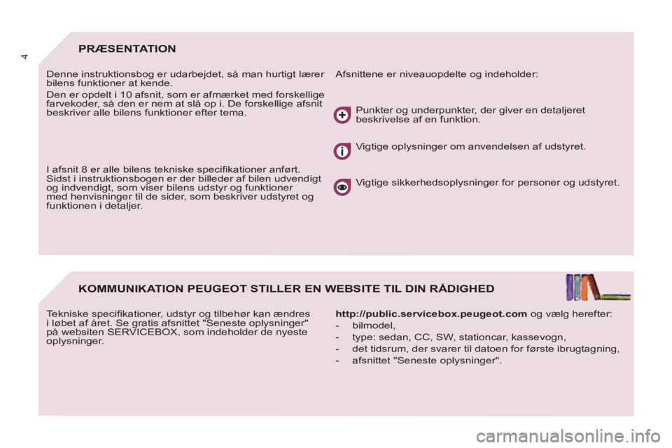 Peugeot 807 2013  Instruktionsbog (in Danish) 4PRÆSENTATION 
  Afsnittene er niveauopdelte og indeholder:   
Denne instruktionsbog er udarbejdet, så man hurtigt lærer 
bilens funktioner at kende. 
  Den er opdelt i 10 afsnit, som er afmærket 