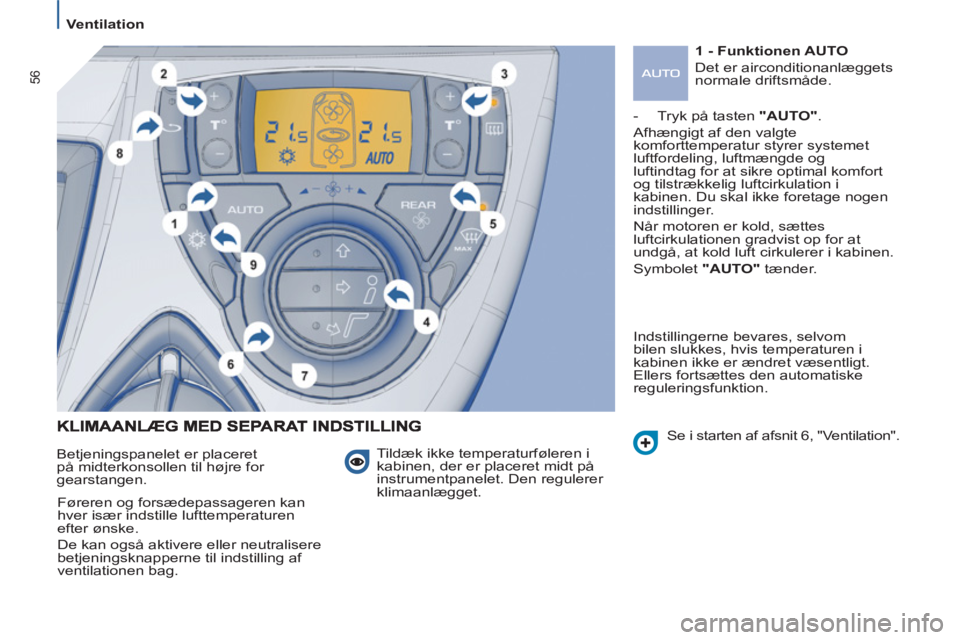 Peugeot 807 2013  Instruktionsbog (in Danish) 56
   
 
Ventilation  
 
 
Tildæk ikke temperaturføleren i 
kabinen, der er placeret midt på 
instrumentpanelet. Den regulerer 
klimaanlægget.    Betjeningspanelet er placeret 
på midterkonsollen