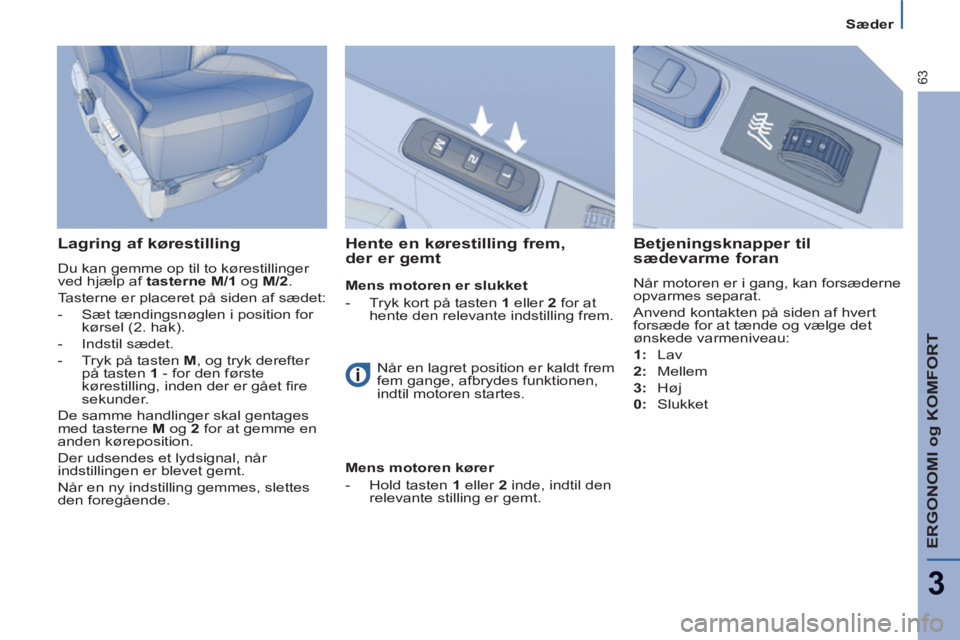 Peugeot 807 2013  Instruktionsbog (in Danish) ERGONOMI og KOMFORT
3
63
Sæder
   
Lagring af kørestilling 
 
Du kan gemme op til to kørestillinger 
ved hjælp af  tasterne M/1 og M/2 
.  
 
  Tasterne er placeret på siden af sædet: 
   
-   S