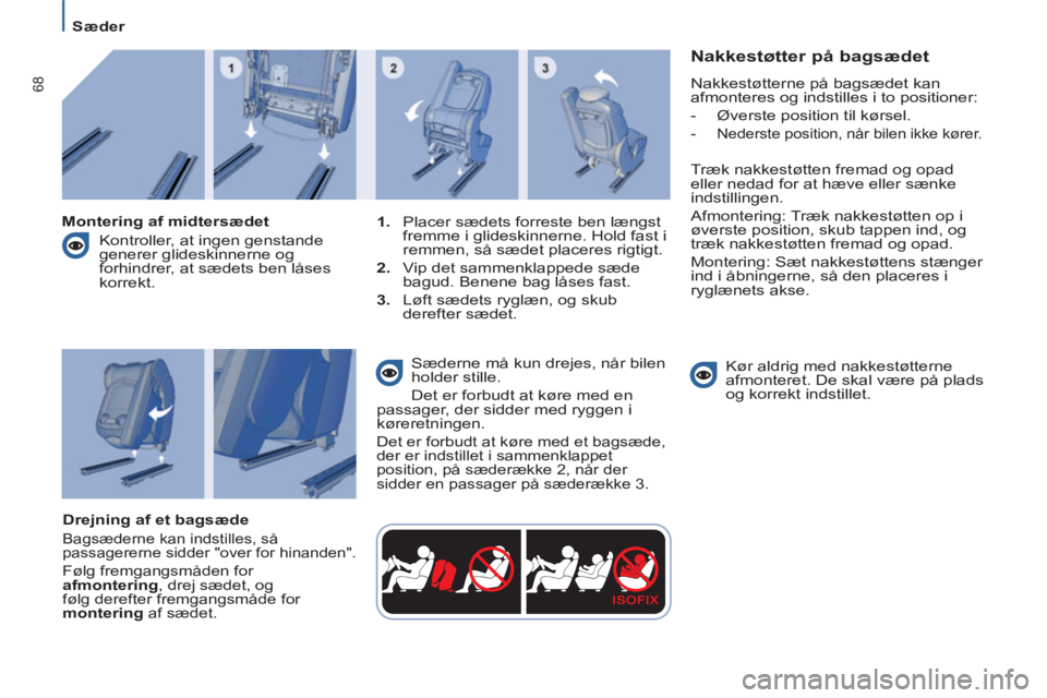 Peugeot 807 2013  Instruktionsbog (in Danish) 68
   
 
Sæder  
 
 
 
Nakkestøtter på bagsædet 
 
Nakkestøtterne på bagsædet kan 
afmonteres og indstilles i to positioner: 
   
 
-  Øverste position til kørsel. 
   
 
- 
Nederste position