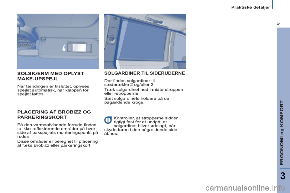 Peugeot 807 2013  Instruktionsbog (in Danish) ERGONOMI og KOMFORT
3
81
Praktiske detaljer 
PLACERING AF BROBIZZ OG 
PARKERINGSKORT 
  På den varmeafvisende forrude ﬁ ndes 
to ikke-reﬂ ekterende områder på hver 
side af bakspejlets monterin