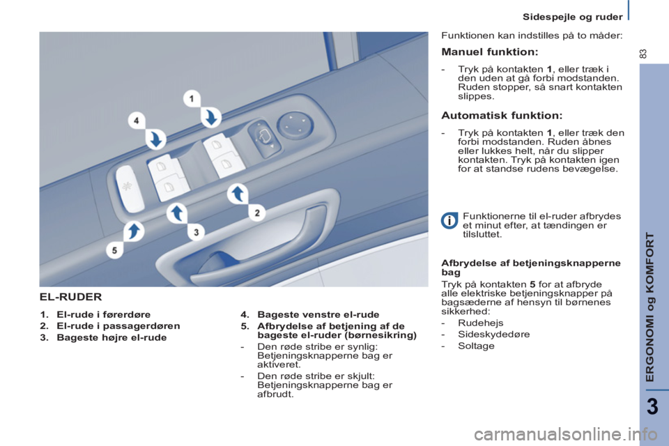 Peugeot 807 2013  Instruktionsbog (in Danish) ERGONOMI og KOMFORT
3
83
Sidespejle og ruder 
EL-RUDER
   
4. 
  Bageste venstre el-rude 
 
   
5. 
  Afbrydelse af betjening af de 
bageste el-ruder (børnesikring) 
 
 
   
 
-   Den røde stribe er