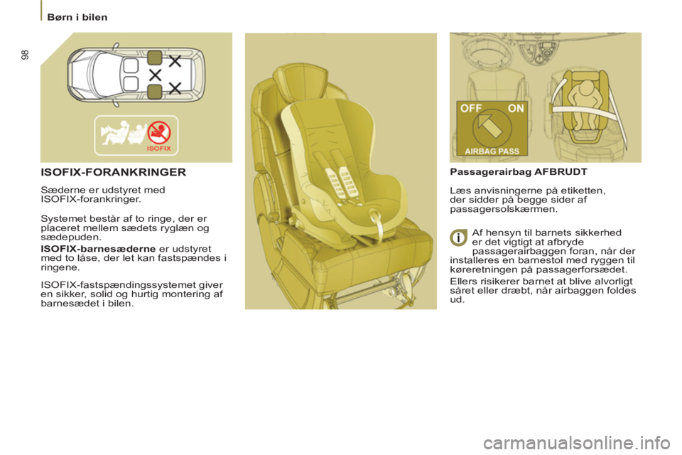 Peugeot 807 2013  Instruktionsbog (in Danish) 98
  Børn i bilen 
 
ISOFIX-FORANKRINGER
 
Sæderne er udstyret med 
ISOFIX-forankringer. 
  Systemet består af to ringe, der er 
placeret mellem sædets ryglæn og 
sædepuden  
. 
   
ISOFIX-barne