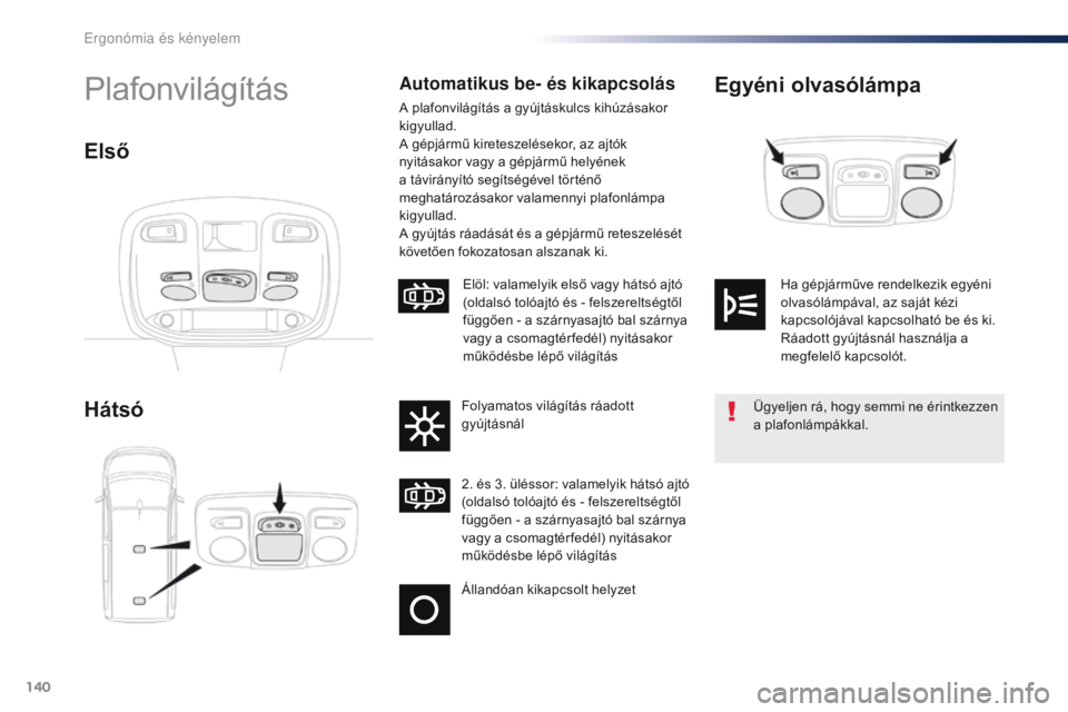 Peugeot Traveller 2016  Kezelési útmutató (in Hungarian) 140
Traveller-VP_hu_Chap03_ergonomie-et-confort_ed01-2016
Egyéni olvasólámpa
HátsóPlafonvilágításAutomatikus be- és kikapcsolás
A plafonvilágítás a gyújtáskulcs kihúzásakor 
kigyullad
