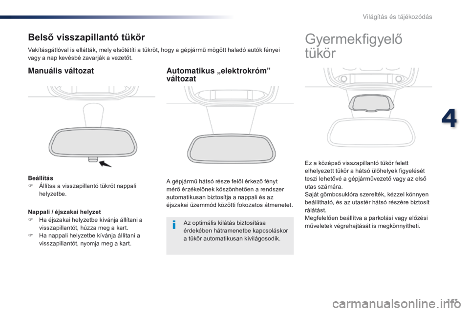 Peugeot Traveller 2016  Kezelési útmutató (in Hungarian) 143
Traveller-VP_hu_Chap04_eclairage-et-visibilite_ed01-2016
Belső visszapillantó tükör
Vakításgátlóval is ellátták, mely elsötétíti a tükröt, hogy a gépjármű mögött haladó autók