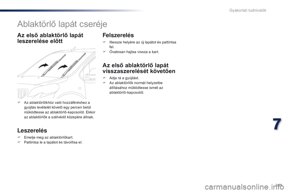 Peugeot Traveller 2016  Kezelési útmutató (in Hungarian) 269
Traveller-VP_hu_Chap07_info-pratiques_ed01-2016
Ablaktörlő lapát cseréje
Az első ablaktörlő lapát 
leszerelése előtt
Leszerelés
F Emelje meg az ablaktörlőkart.
F P attintsa le a lapá