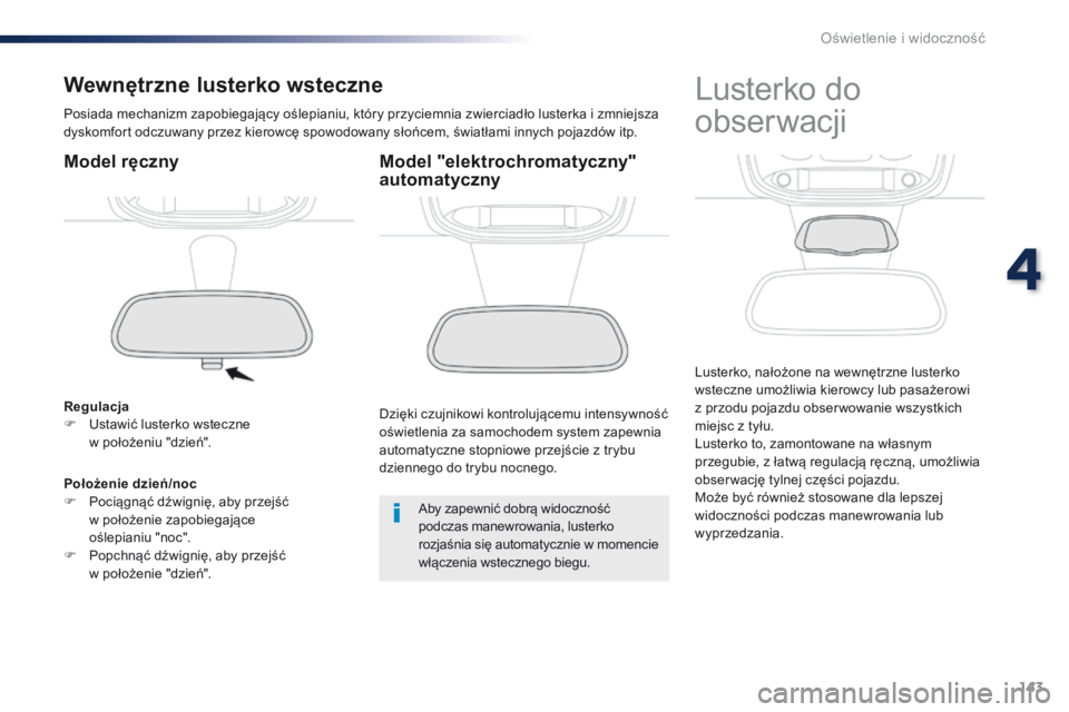 Peugeot Traveller 2016  Instrukcja Obsługi (in Polish) 143
Traveller-VP_pl_Chap04_eclairage-et-visibilite_ed01-2016
Wewnętrzne lusterko wsteczne
Posiada mechanizm zapobiegający oślepianiu, który przyciemnia zwierciadło lusterka i zmniejsza 
dyskomfor