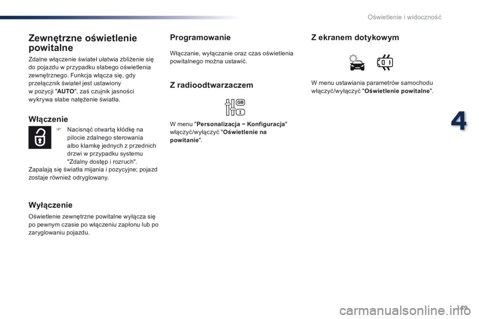 Peugeot Traveller 2016  Instrukcja Obsługi (in Polish) 149
Traveller-VP_pl_Chap04_eclairage-et-visibilite_ed01-2016
Zewnętrzne oświetlenie 
powitalne
Zdalne włączenie świateł ułatwia zbliżenie się 
do pojazdu w przypadku słabego oświetlenia 
ze
