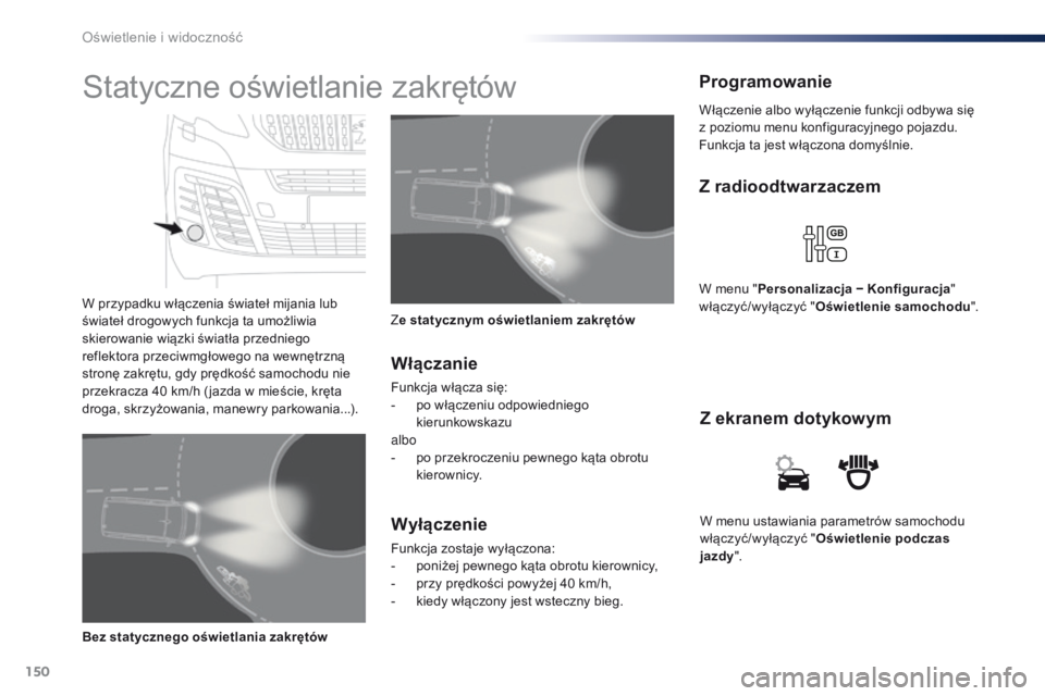 Peugeot Traveller 2016  Instrukcja Obsługi (in Polish) 150
Traveller-VP_pl_Chap04_eclairage-et-visibilite_ed01-2016
W menu ustawiania parametrów samochodu 
włączyć/wyłączyć "Oświetlenie podczas 
jazdy ".
Z ekranem dotykowym
Z radioodtwarza