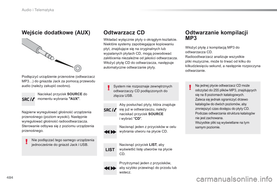 Peugeot Traveller 2016  Instrukcja Obsługi (in Polish) 484
Wejście dodatkowe (AUX)
Podłączyć urządzenie przenośne (odtwarzacz 
MP3…) do gniazda Jack za pomocą przewodu 
audio (należy zakupić osobno).Naciskać przycisk SOURCE  do 
momentu wybran