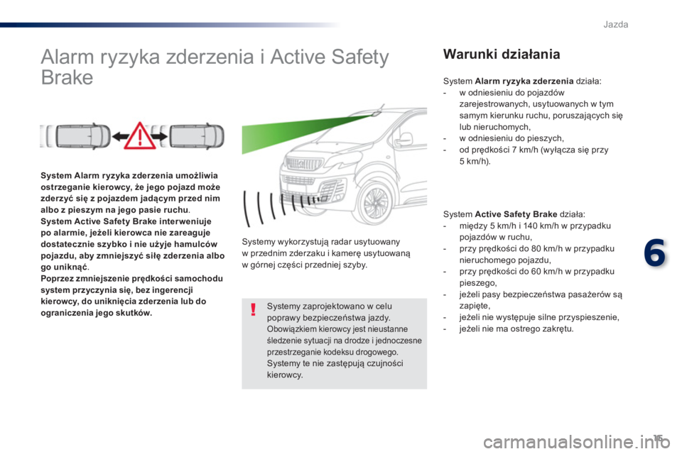 Peugeot Traveller 2016  Instrukcja Obsługi (in Polish) 15
6
Jazda
   
 
 
 
 
 
 
 
Alarm ryzyka zderzenia i Active Safety 
Brake   
 
Warunki działania 
 
 
System  Active Safety Brake 
 działa: 
   
 
-  między 5 km/h i 140 km/h w przypadku 
pojazdó