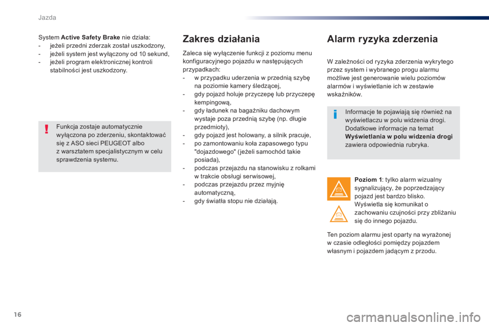 Peugeot Traveller 2016  Instrukcja Obsługi (in Polish) 16
Jazda
   
System  Active Safety Brake 
 nie działa: 
   
 
-  jeżeli przedni zderzak został uszkodzony, 
   
-  jeżeli system jest wyłączony od 10 sekund, 
   
-  jeżeli program elektroniczn