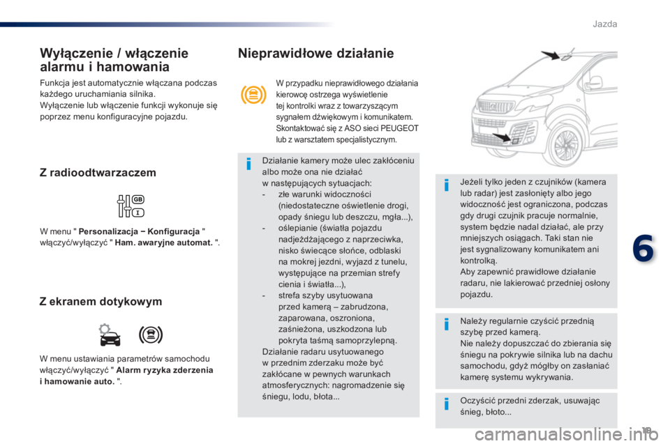Peugeot Traveller 2016  Instrukcja Obsługi (in Polish) 19
6
Jazda
   
Wyłączenie / włączenie 
alarmu i hamowania 
  Funkcja jest automatycznie włączana podczas 
każdego uruchamiania silnika. 
  Wyłączenie lub włączenie funkcji wykonuje się 
po
